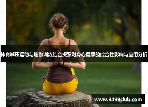 体育减压运动与瑜伽训练结合探索对身心健康的综合性影响与应用分析